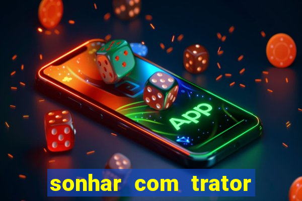 sonhar com trator que bicho jogar